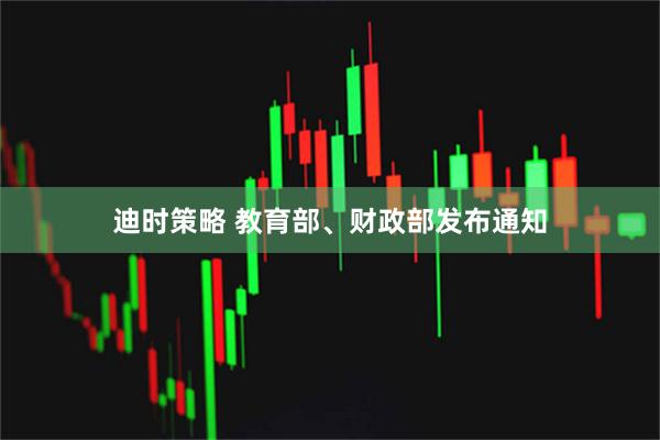 迪时策略 教育部、财政部发布通知