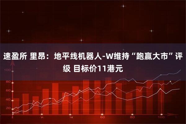 速盈所 里昂：地平线机器人-W维持“跑赢大市”评级 目标价11港元