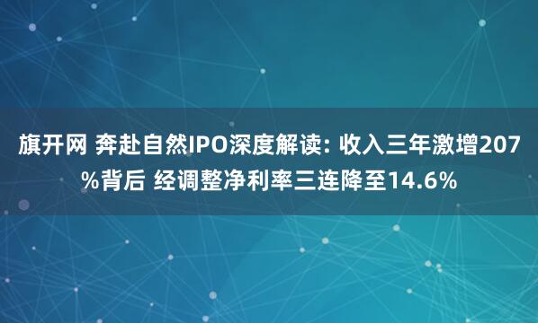 旗开网 奔赴自然IPO深度解读: 收入三年激增207%背后 经调整净利率三连降至14.6%