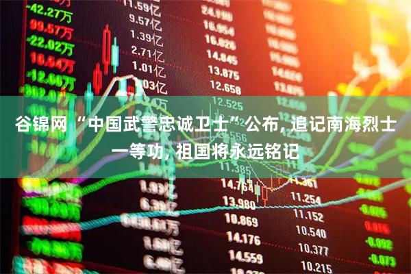 谷锦网 “中国武警忠诚卫士”公布, 追记南海烈士一等功, 祖国将永远铭记